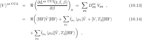    ur CC2      ( ∂Lur CC2(t,t,β))    ∑    ur
⟨V⟩       =  ℜ   -----∂β-------  =     D pq Vpq ,         (10.13)
               (               0     pq
          =  ℜ  ⟨HF|ˆV |HF ⟩+ ∑  t ⟨μ |ˆV +[V,T ]|HF ⟩       (10.14)
                            μ1  μ1  1        2
               ∑                 )
             +    tμ2⟨μ2|[Vˆ,T2]|HF⟩   ,
                μ2

