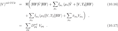                (
⟨V⟩rel CC2 =  ℜ  ⟨HF |ˆV |HF ⟩+ ∑  t ⟨μ |ˆV + [V,T ]|HF ⟩       (10.16)
                            μ   μ1 1        2
               ∑             1     ∑        )
             +    tμ2⟨μ2|[V,T2]|HF⟩+    κ μ0Vμ0   ,
                μ2                  μ0
             ∑    rel
          =   pq D pq Vpq .                               (10.17)

