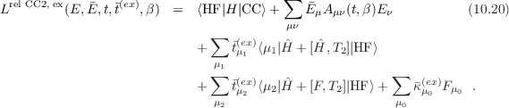                                         ∑
Lrel CC2, ex(E,E, t,t(ex),β) = ⟨HF|H |CC ⟩+    EμAμν(t,β)Eν           (10.20)
                                         μν
                            + ∑  t(ex)⟨μ1|ˆH + [Hˆ, T2]|HF ⟩
                              μ1  μ1
                              ∑   (ex)                  ∑   (ex)
                            +    tμ2 ⟨μ2|ˆH + [F,T2]|HF ⟩+    κμ0 Fμ0 .
                              μ2                        μ0
